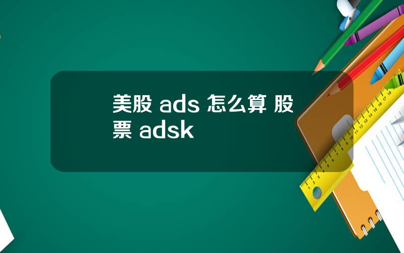 美股 ads 怎么算 股票 adsk